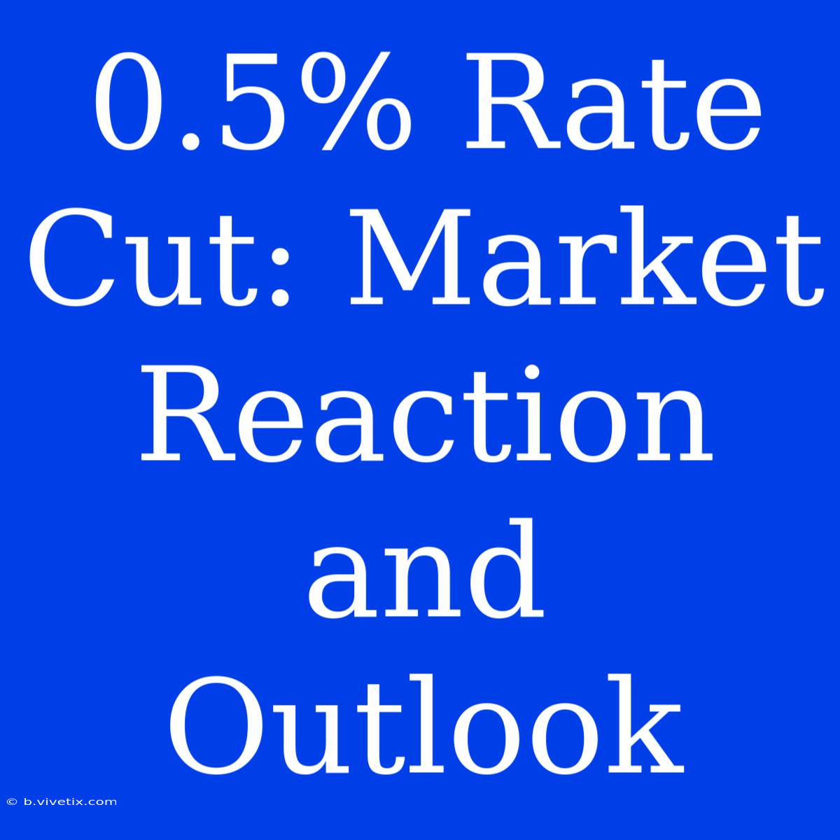 0.5% Rate Cut: Market Reaction And Outlook