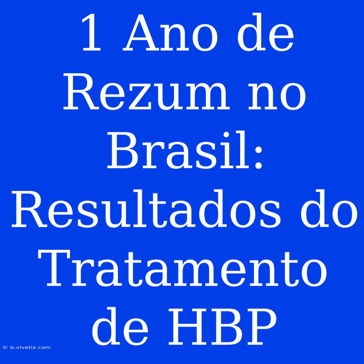 1 Ano De Rezum No Brasil: Resultados Do Tratamento De HBP