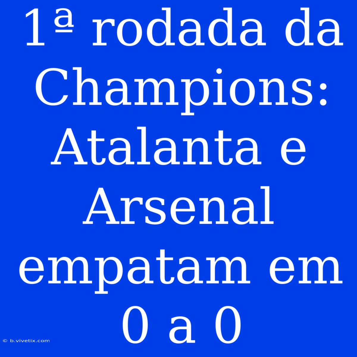 1ª Rodada Da Champions: Atalanta E Arsenal Empatam Em 0 A 0