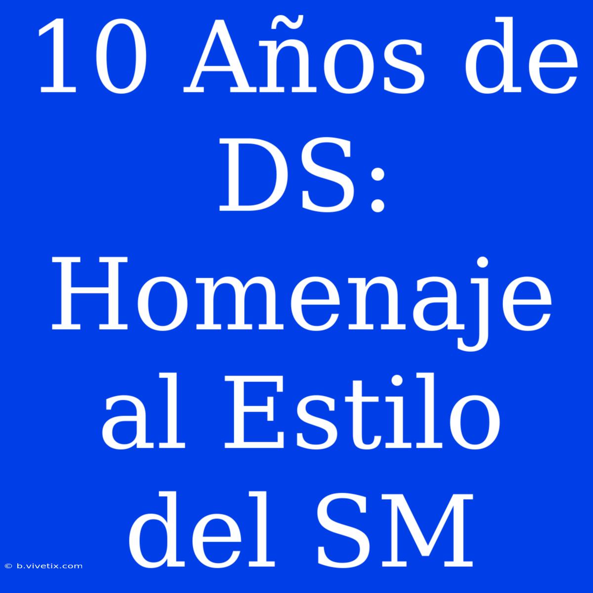 10 Años De DS: Homenaje Al Estilo Del SM