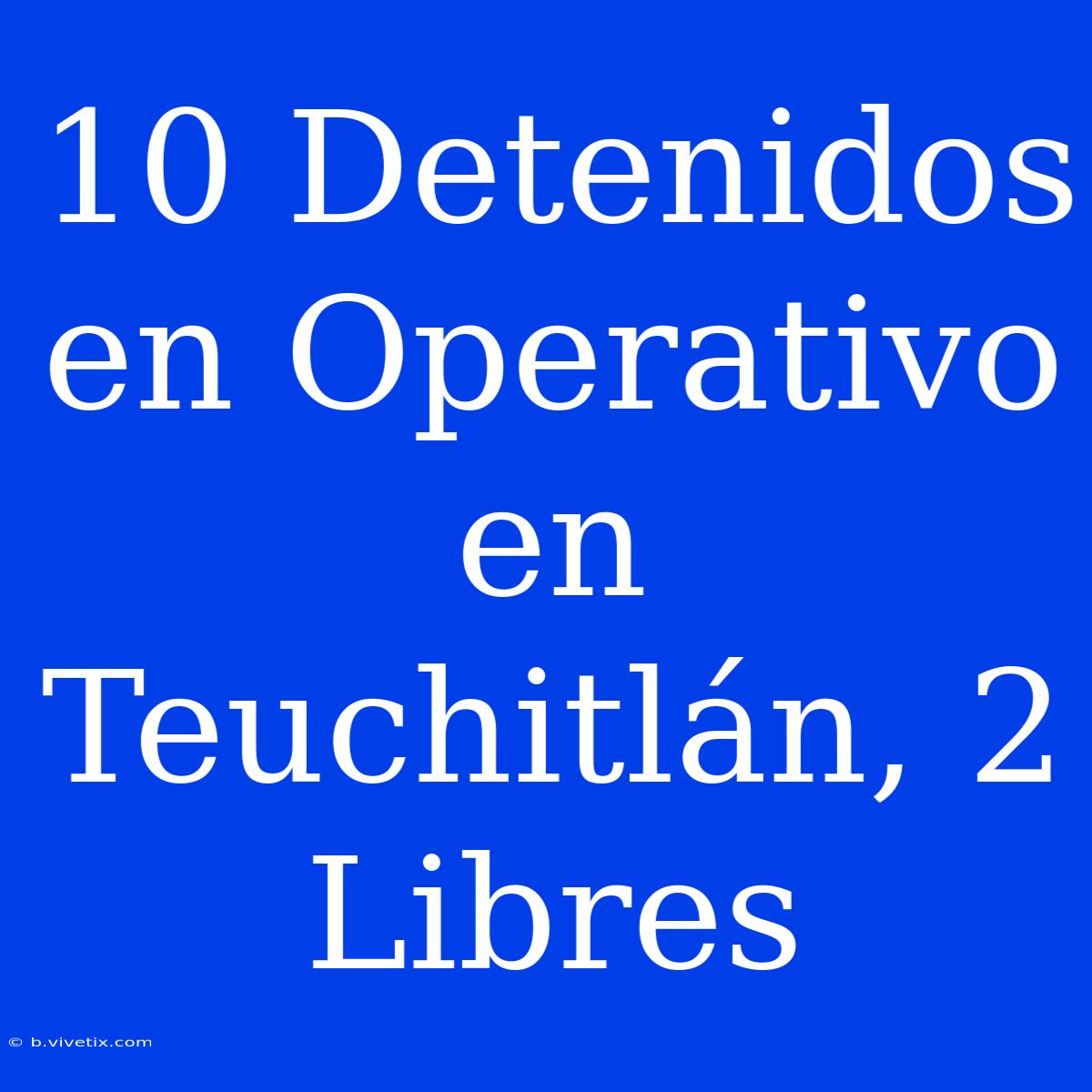 10 Detenidos En Operativo En Teuchitlán, 2 Libres