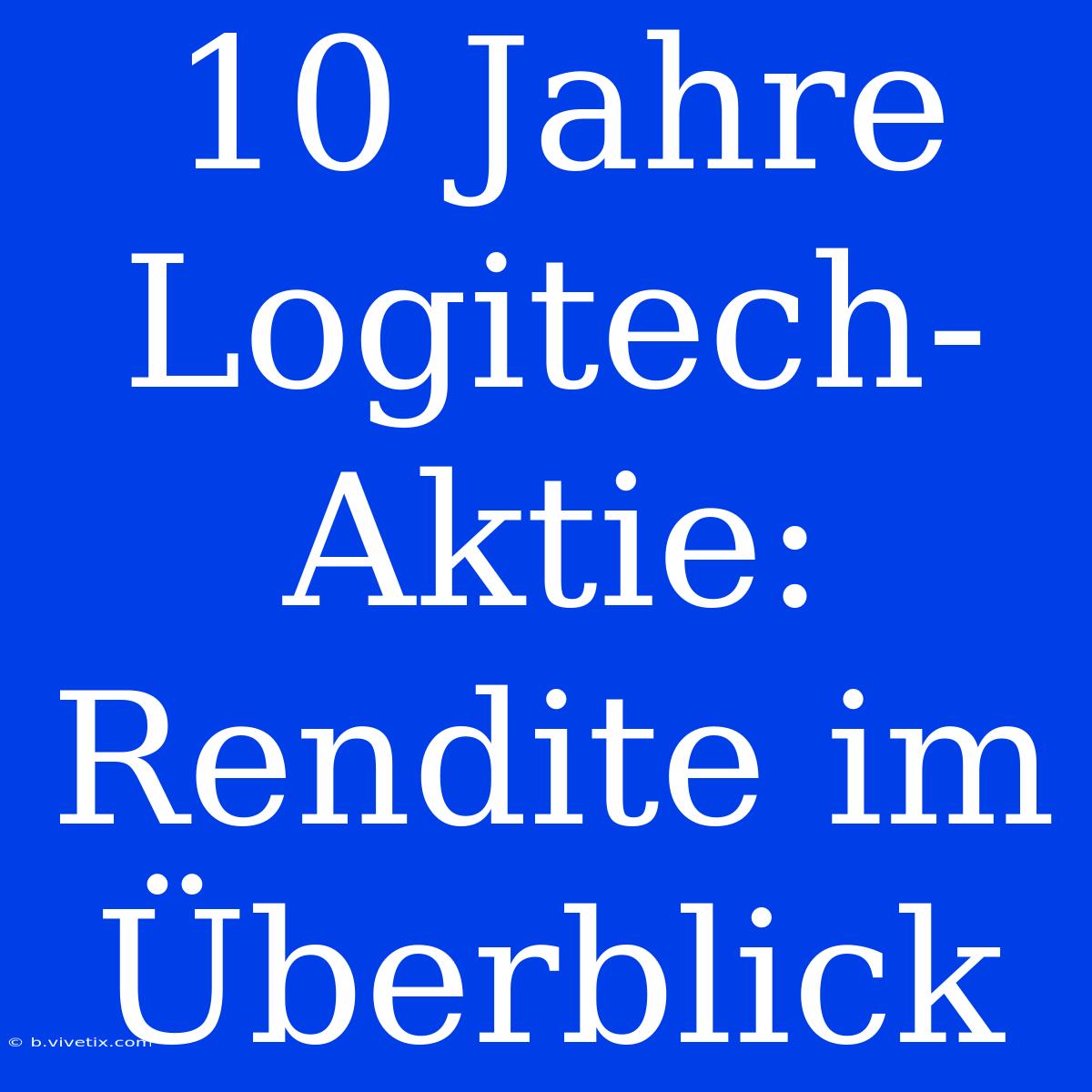 10 Jahre Logitech-Aktie: Rendite Im Überblick