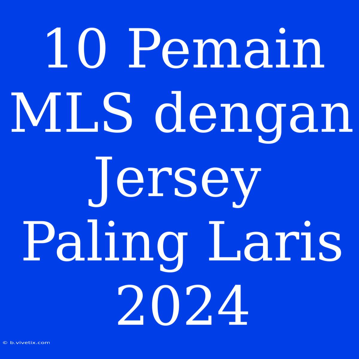 10 Pemain MLS Dengan Jersey Paling Laris 2024