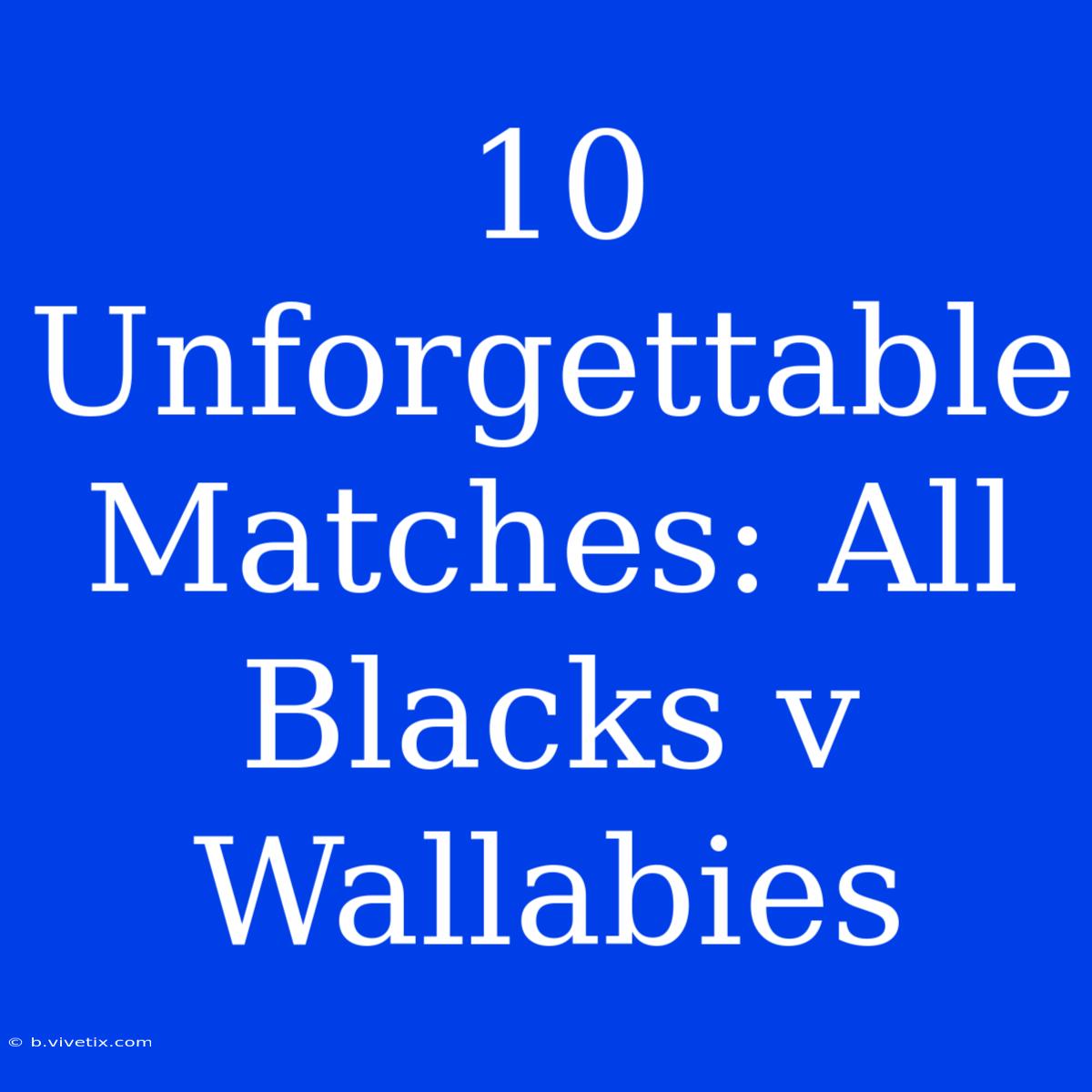 10 Unforgettable Matches: All Blacks V Wallabies 