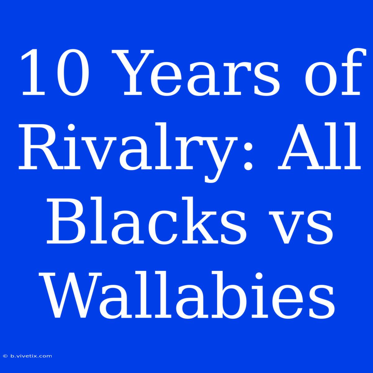 10 Years Of Rivalry: All Blacks Vs Wallabies