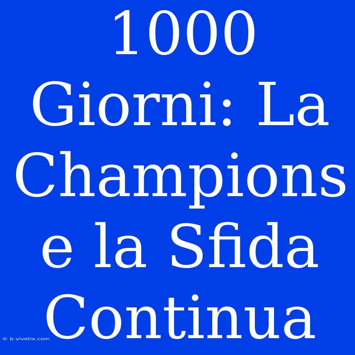 1000 Giorni: La Champions E La Sfida Continua