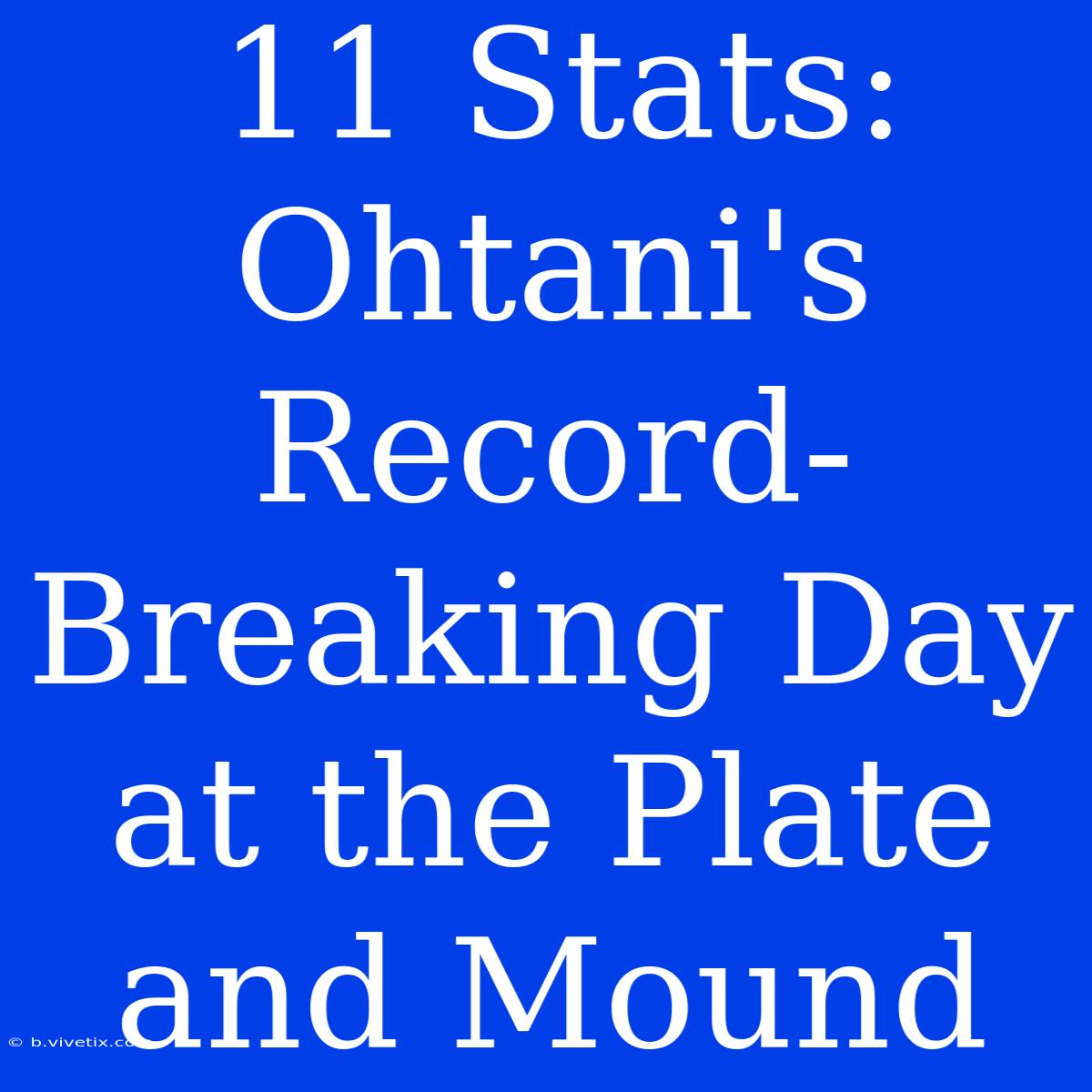 11 Stats: Ohtani's Record-Breaking Day At The Plate And Mound 