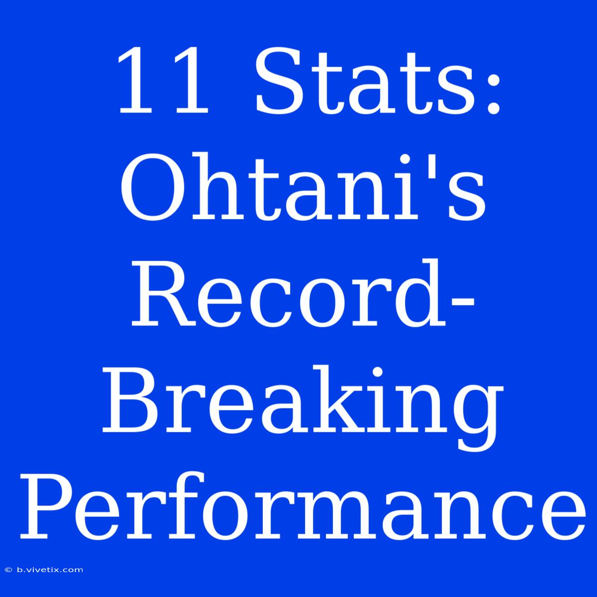 11 Stats: Ohtani's Record-Breaking Performance