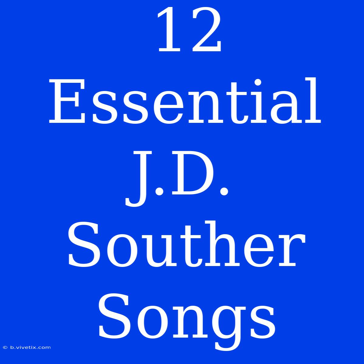 12 Essential J.D. Souther Songs