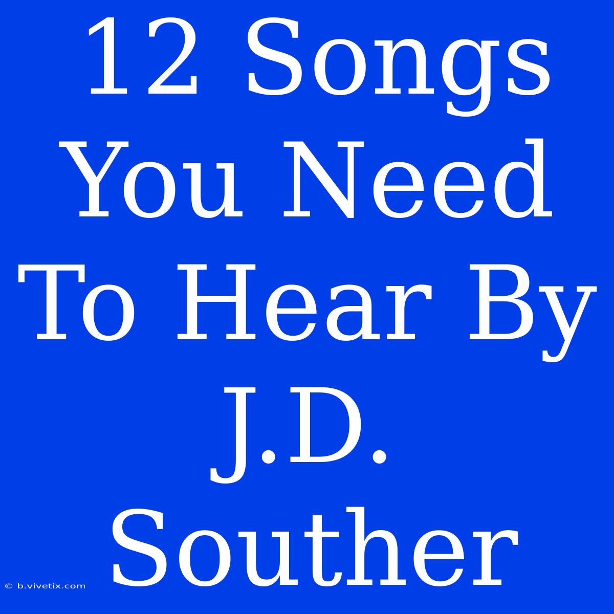 12 Songs You Need To Hear By J.D. Souther