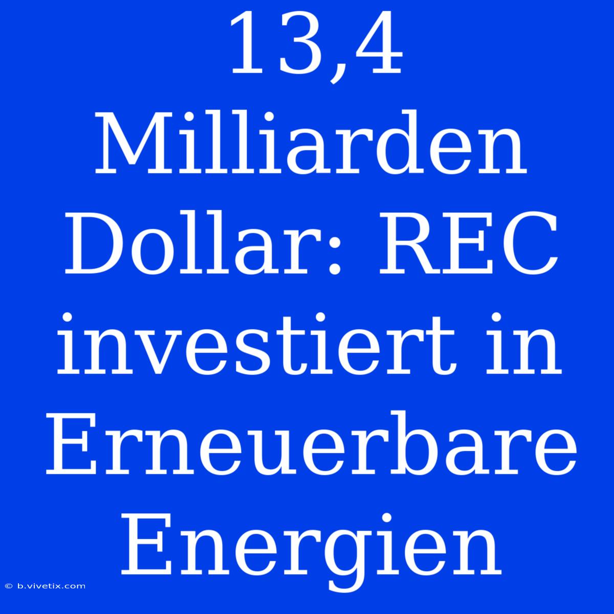 13,4 Milliarden Dollar: REC Investiert In Erneuerbare Energien