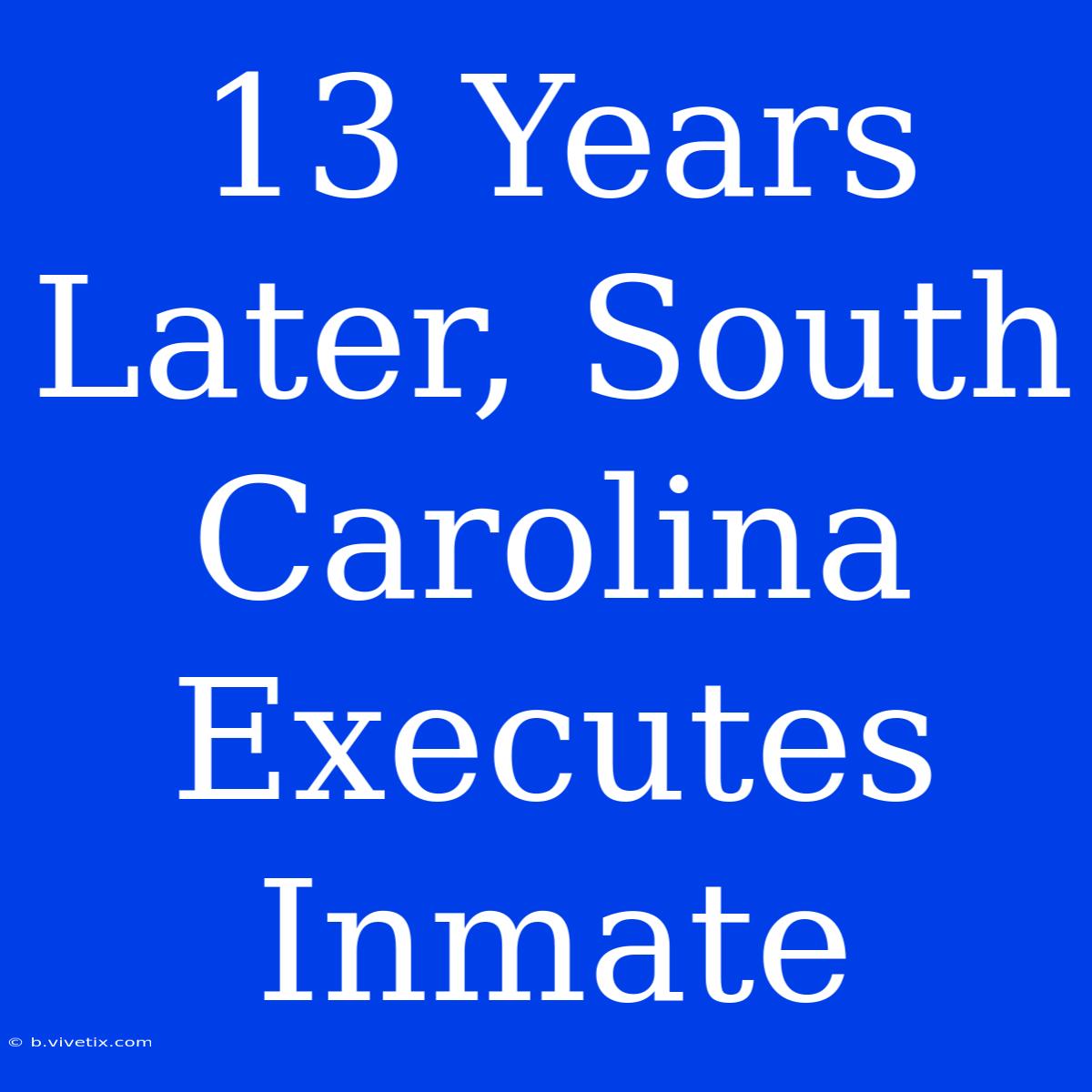 13 Years Later, South Carolina Executes Inmate