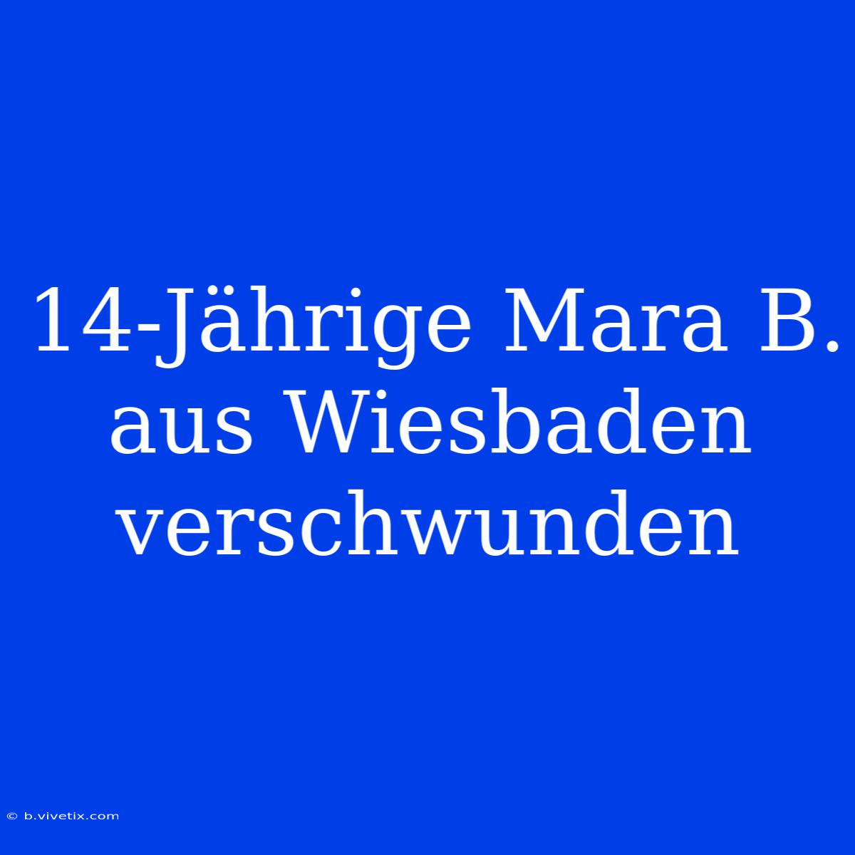 14-Jährige Mara B. Aus Wiesbaden Verschwunden