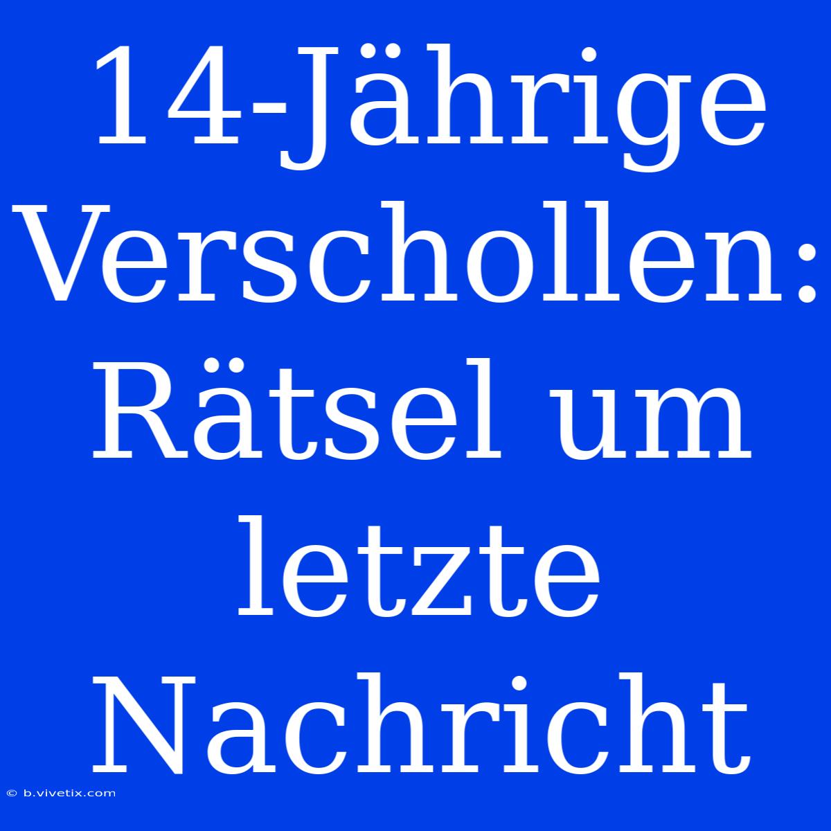 14-Jährige Verschollen: Rätsel Um Letzte Nachricht