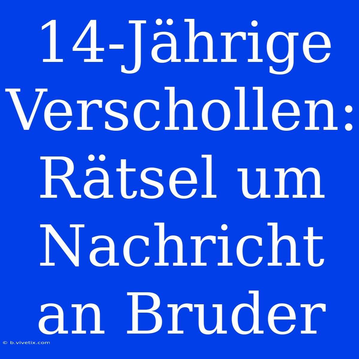 14-Jährige Verschollen: Rätsel Um Nachricht An Bruder 