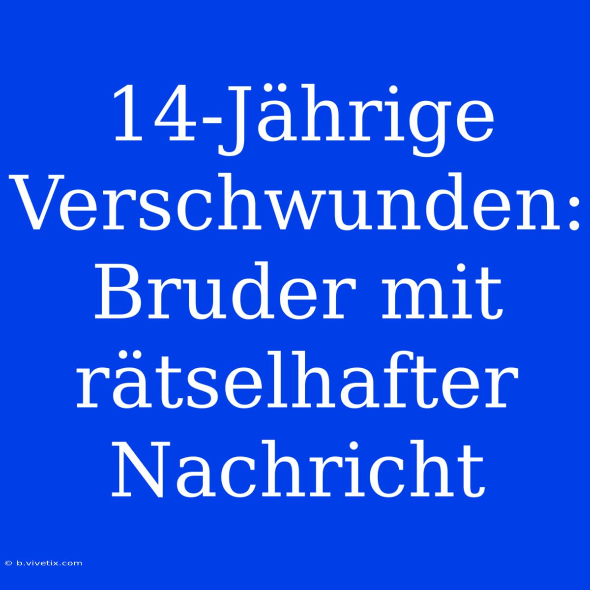 14-Jährige Verschwunden: Bruder Mit Rätselhafter Nachricht