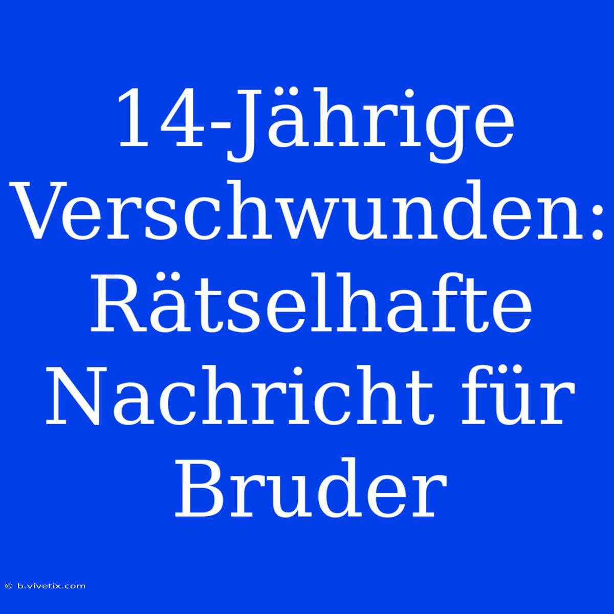 14-Jährige Verschwunden: Rätselhafte Nachricht Für Bruder