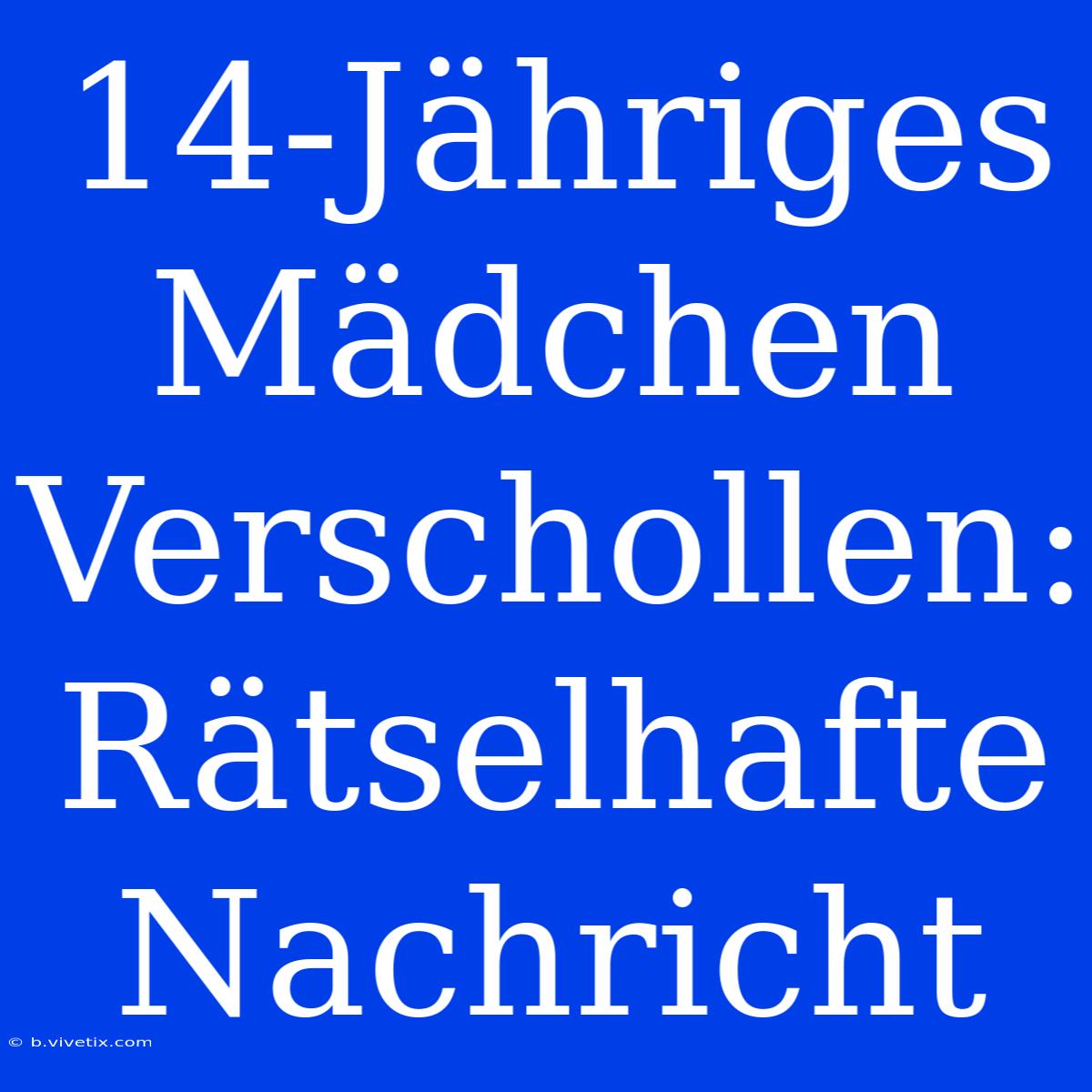 14-Jähriges Mädchen Verschollen: Rätselhafte Nachricht