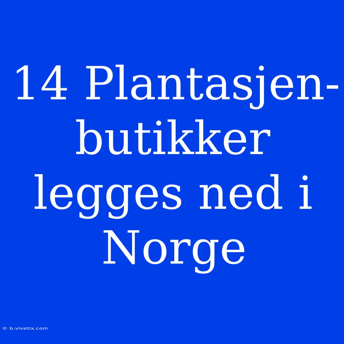 14 Plantasjen-butikker Legges Ned I Norge