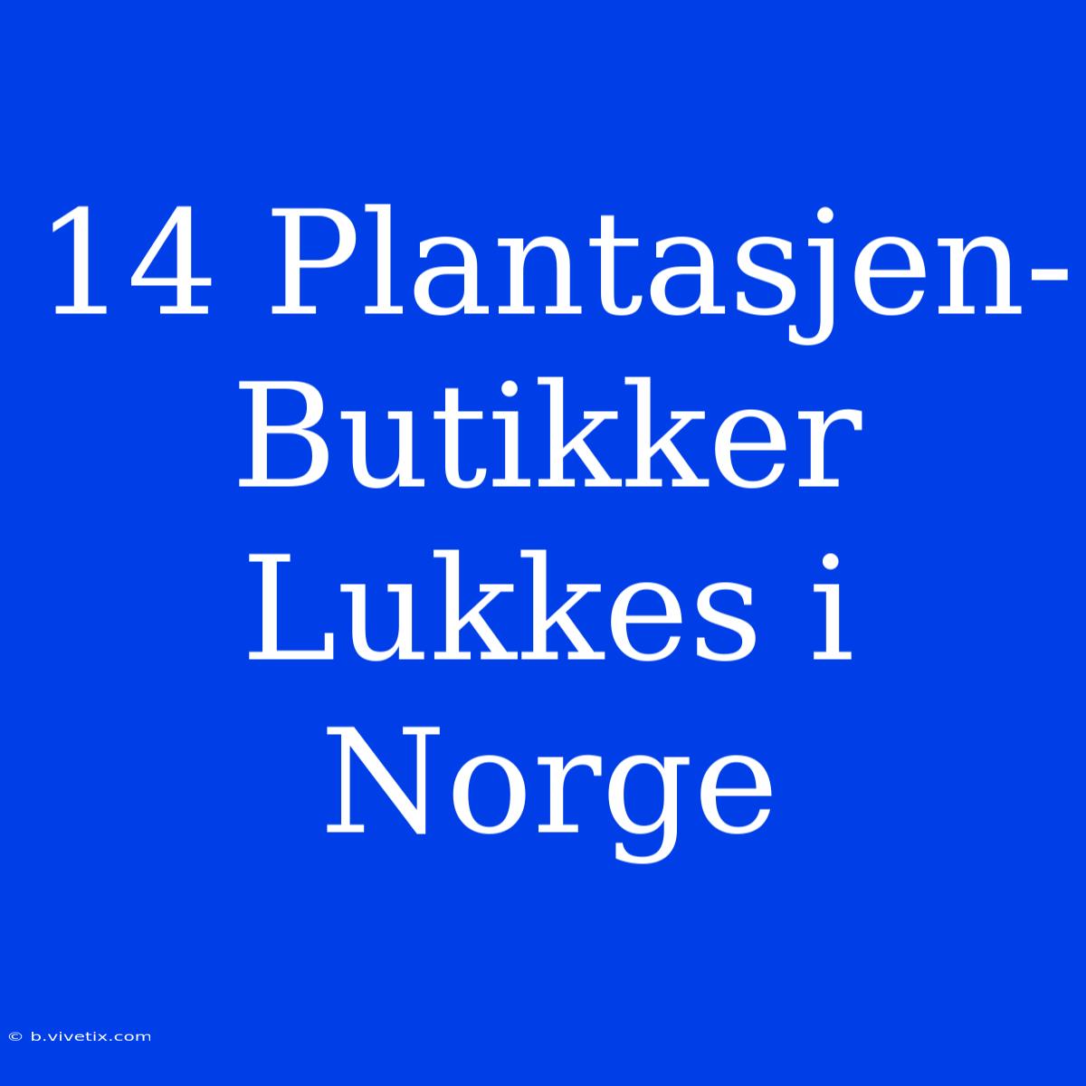 14 Plantasjen-Butikker Lukkes I Norge