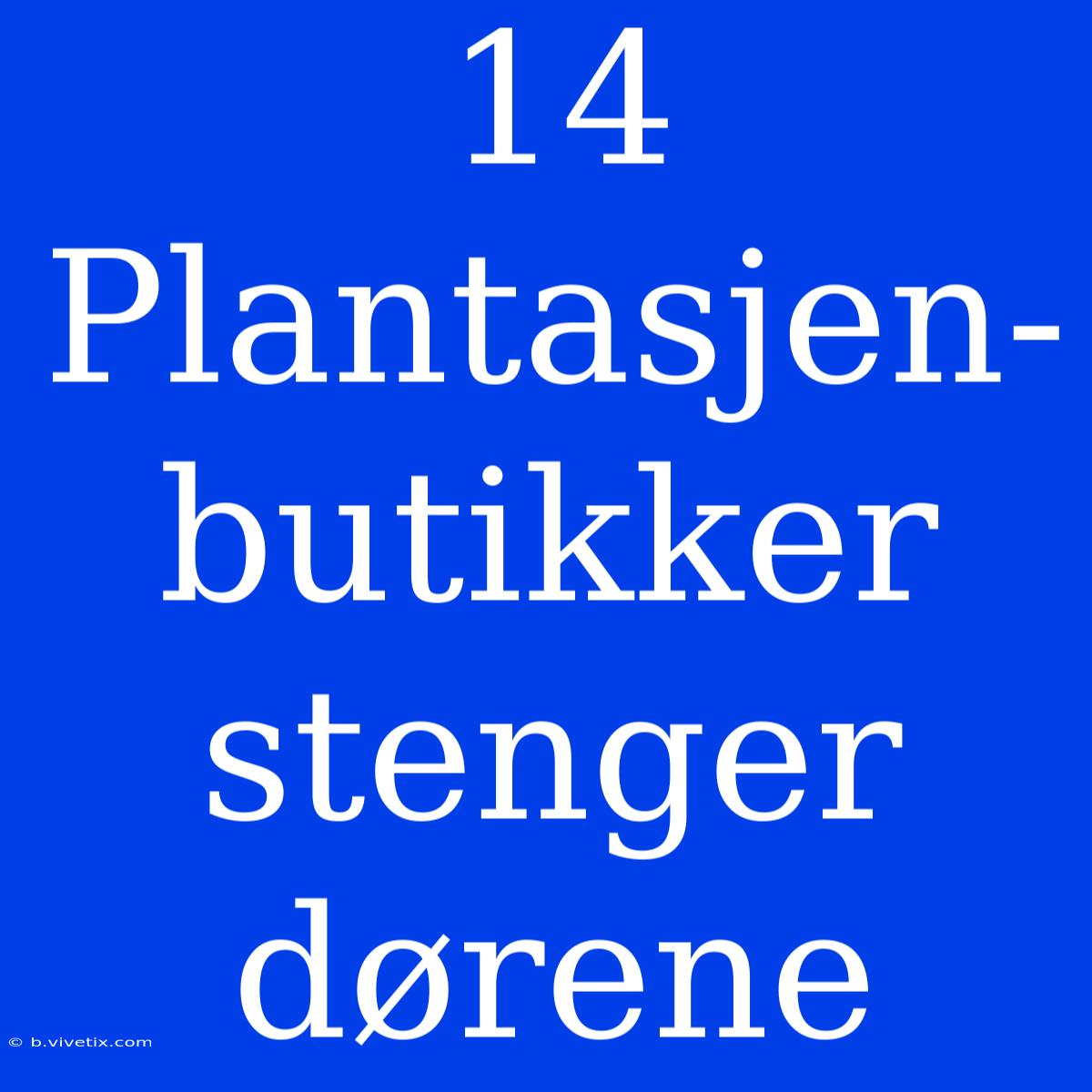 14 Plantasjen-butikker Stenger Dørene