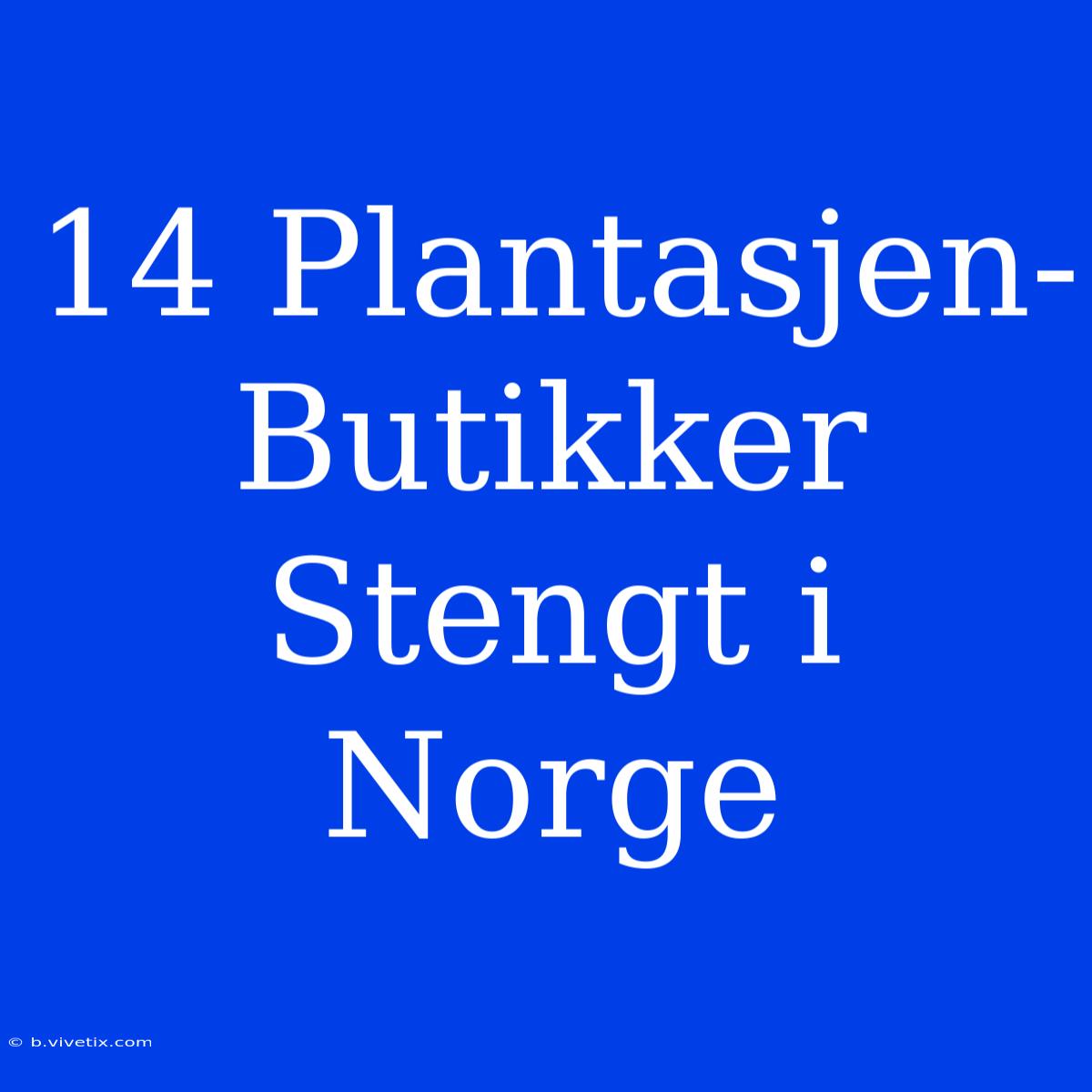 14 Plantasjen-Butikker Stengt I Norge