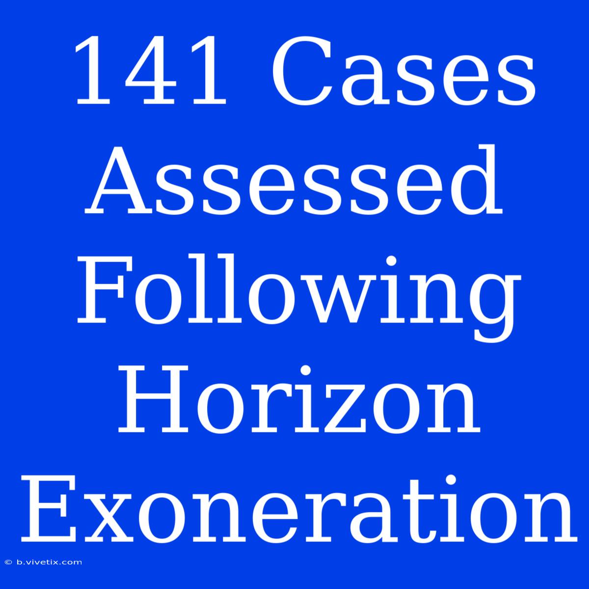 141 Cases Assessed Following Horizon Exoneration