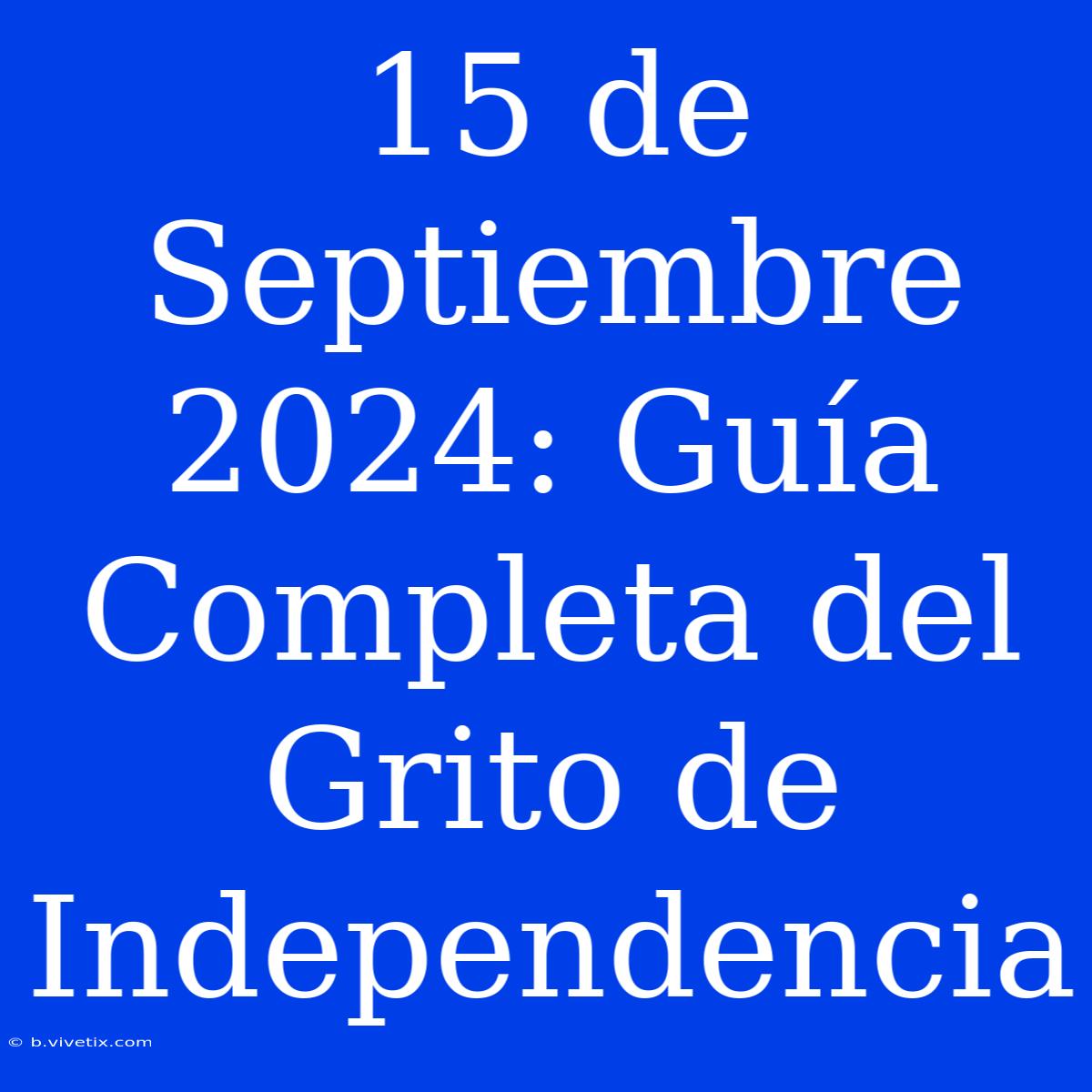 15 De Septiembre 2024: Guía Completa Del Grito De Independencia