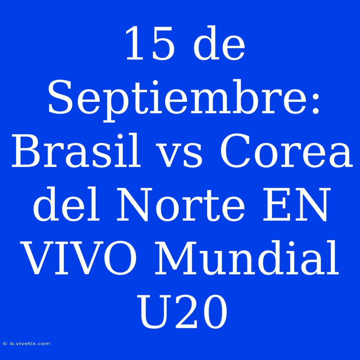 15 De Septiembre: Brasil Vs Corea Del Norte EN VIVO Mundial U20