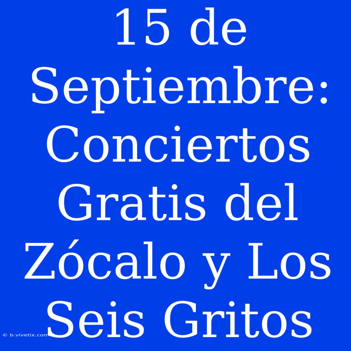 15 De Septiembre: Conciertos Gratis Del Zócalo Y Los Seis Gritos