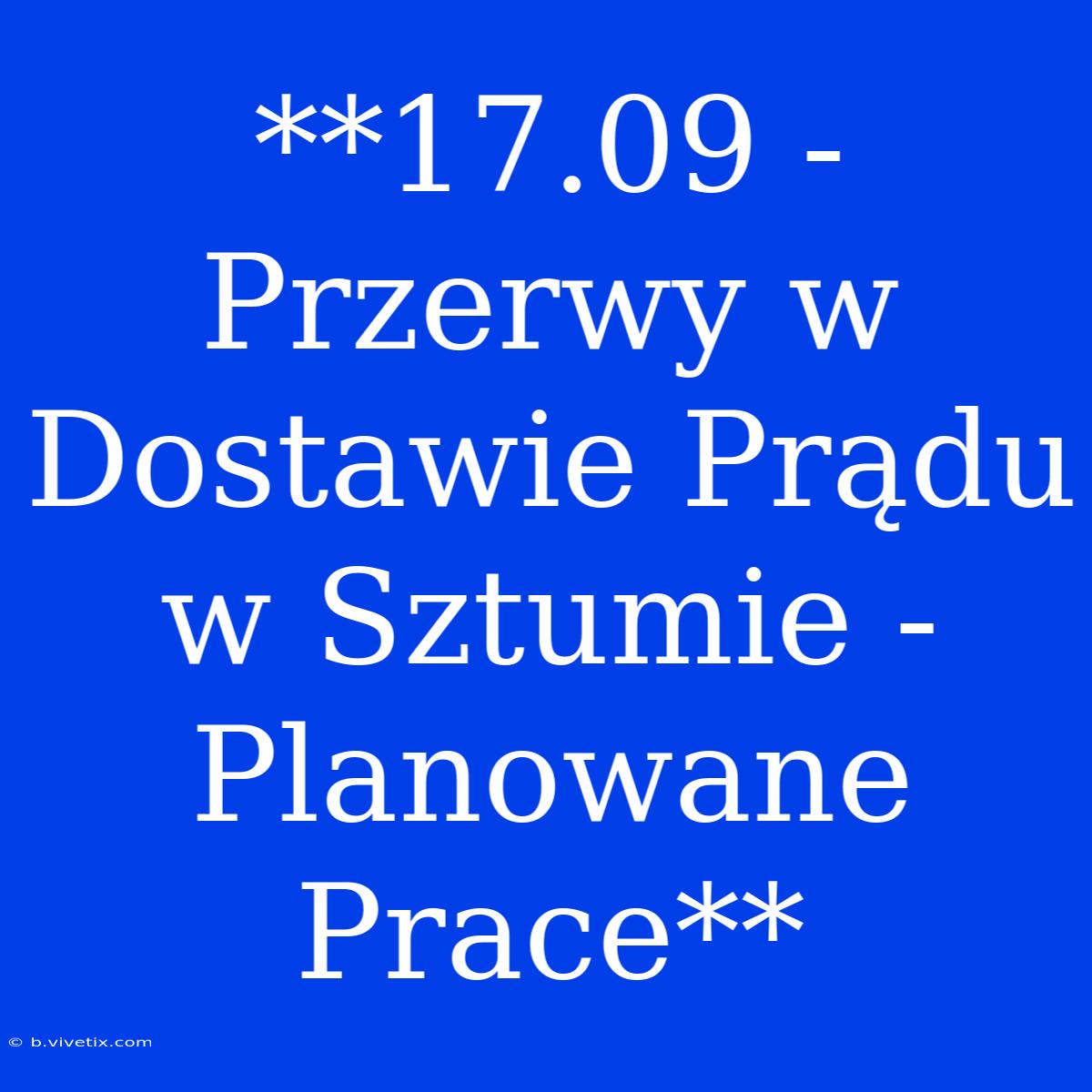 **17.09 - Przerwy W Dostawie Prądu W Sztumie - Planowane Prace**