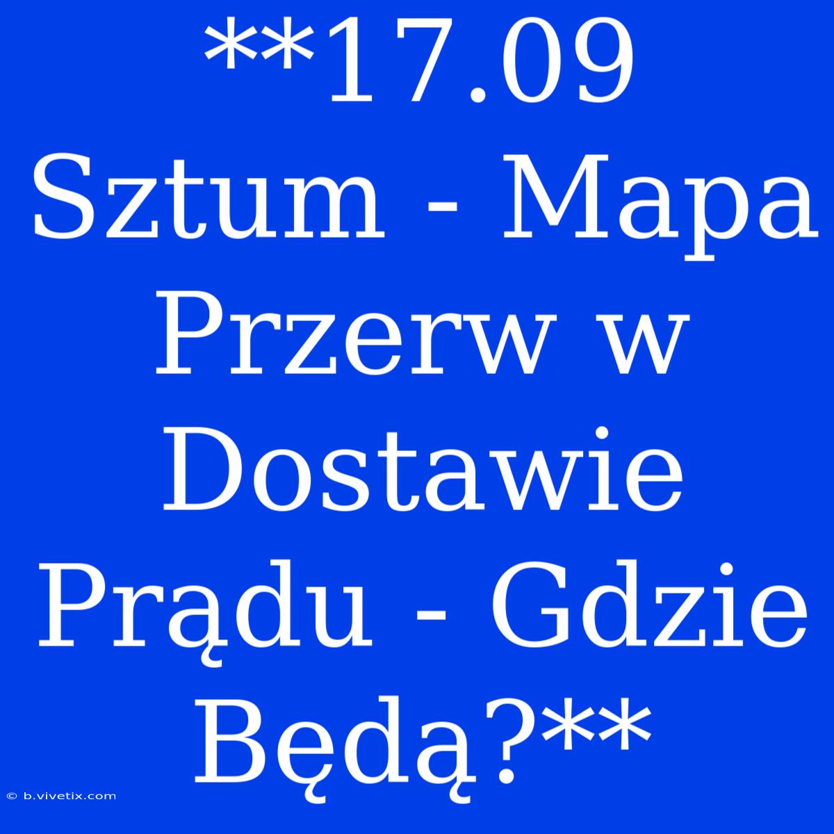 **17.09 Sztum - Mapa Przerw W Dostawie Prądu - Gdzie Będą?**