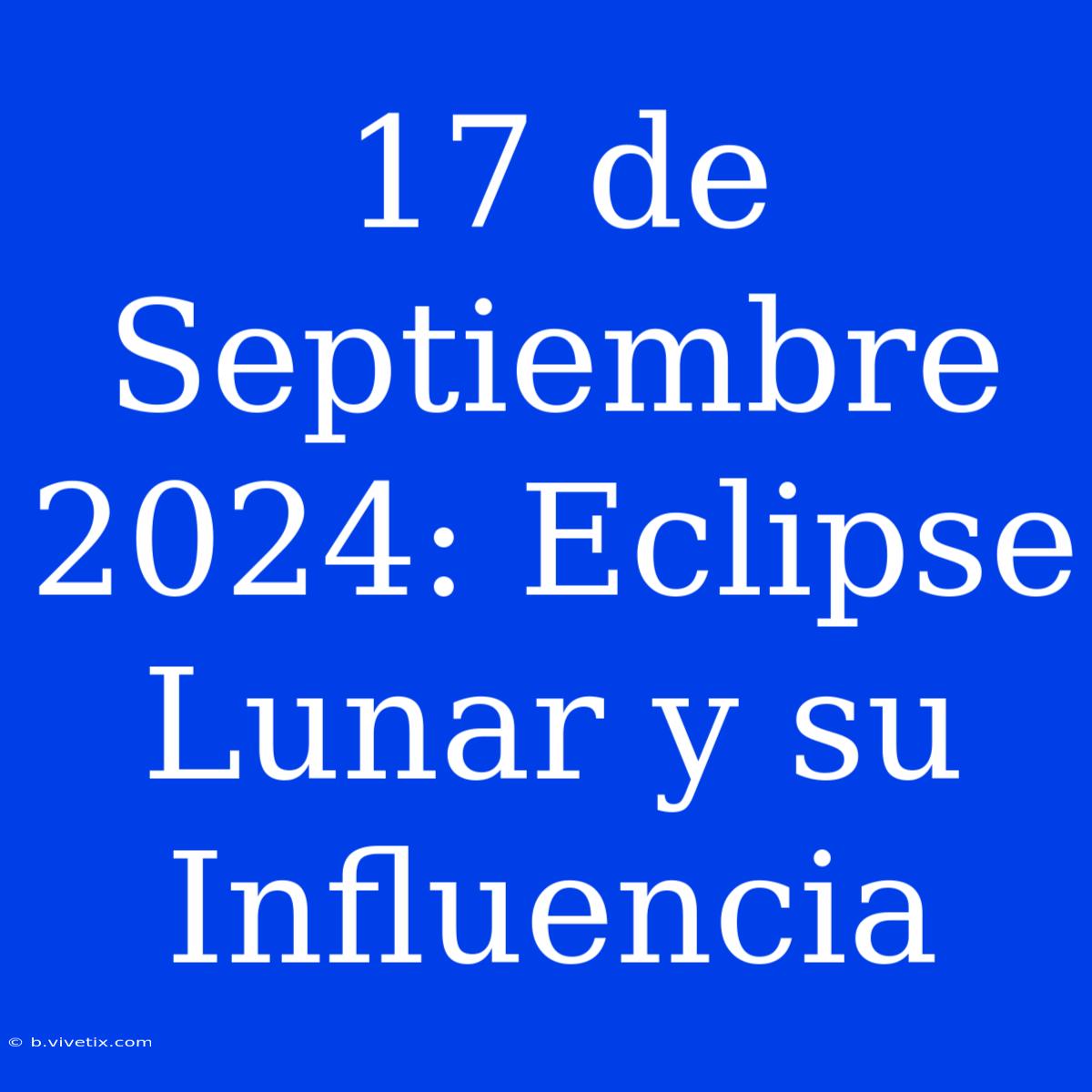 17 De Septiembre 2024: Eclipse Lunar Y Su Influencia