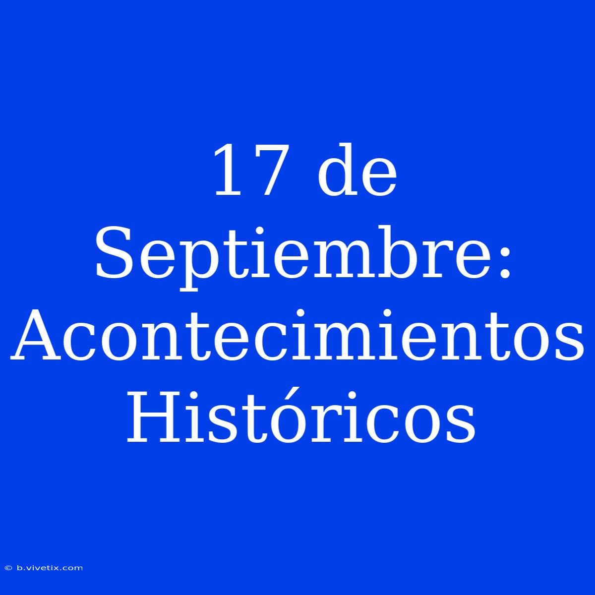 17 De Septiembre: Acontecimientos Históricos