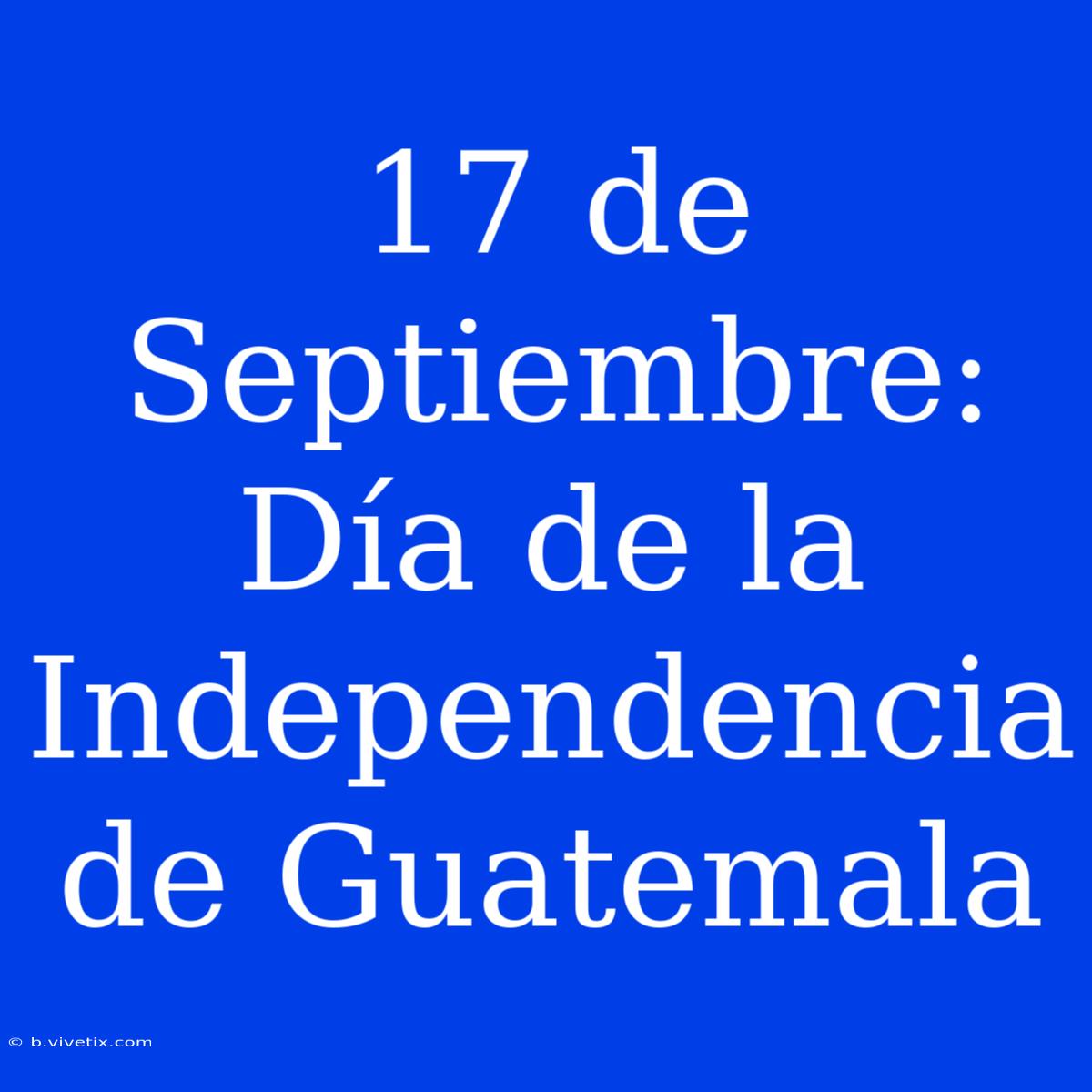 17 De Septiembre: Día De La Independencia De Guatemala