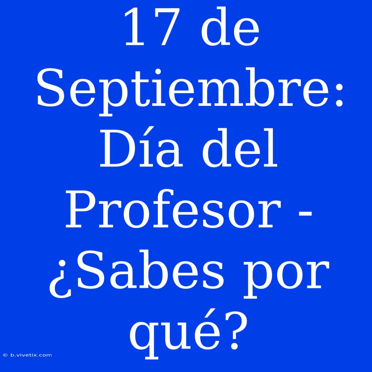 17 De Septiembre: Día Del Profesor - ¿Sabes Por Qué?