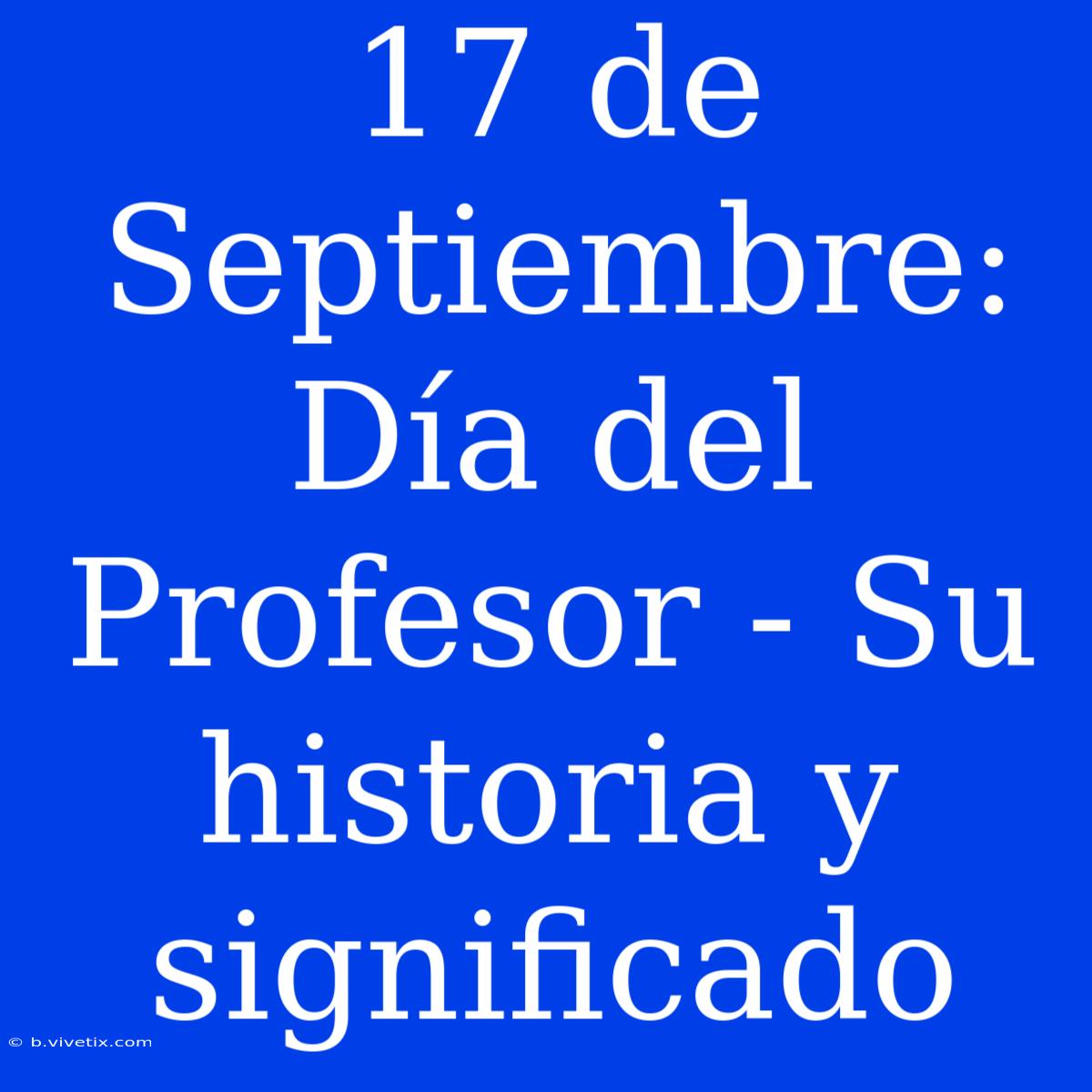 17 De Septiembre: Día Del Profesor - Su Historia Y Significado