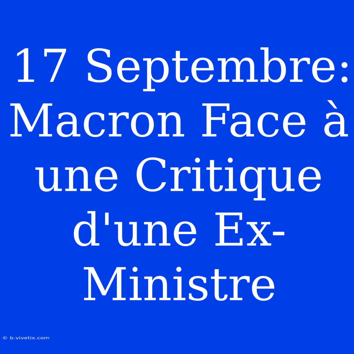 17 Septembre: Macron Face À Une Critique D'une Ex-Ministre