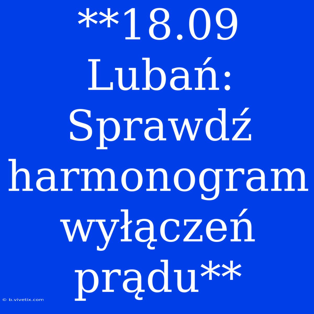 **18.09 Lubań: Sprawdź Harmonogram Wyłączeń Prądu** 