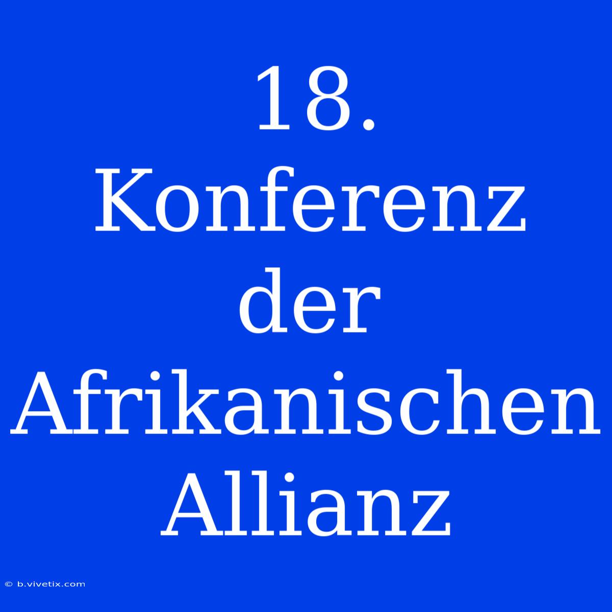 18. Konferenz Der Afrikanischen Allianz 