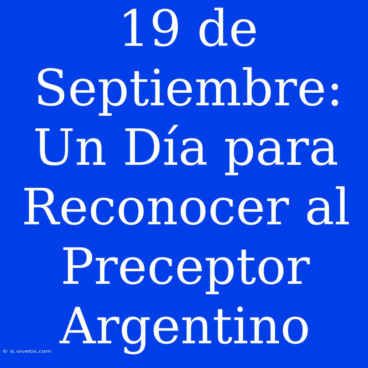 19 De Septiembre: Un Día Para Reconocer Al Preceptor Argentino 