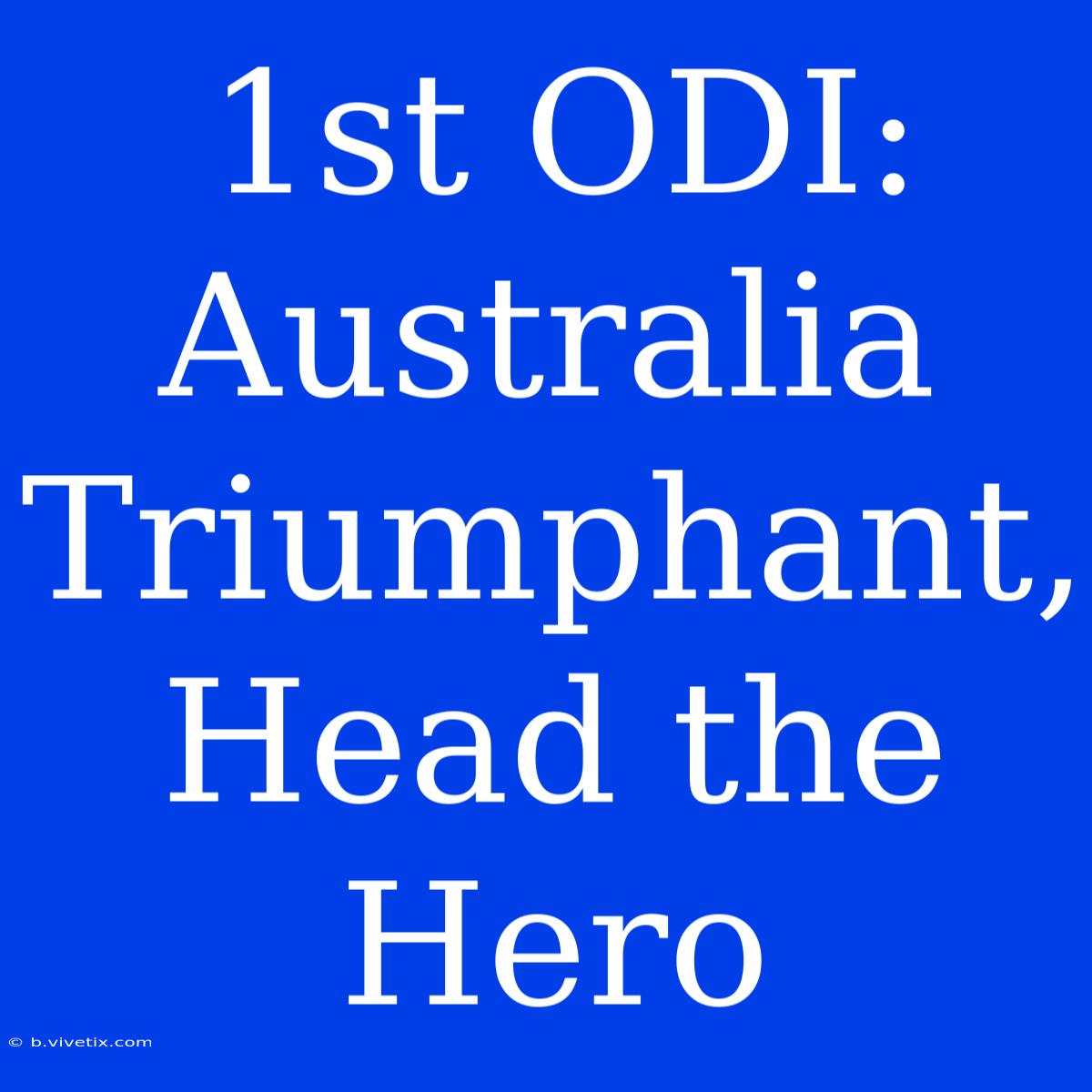 1st ODI: Australia Triumphant, Head The Hero