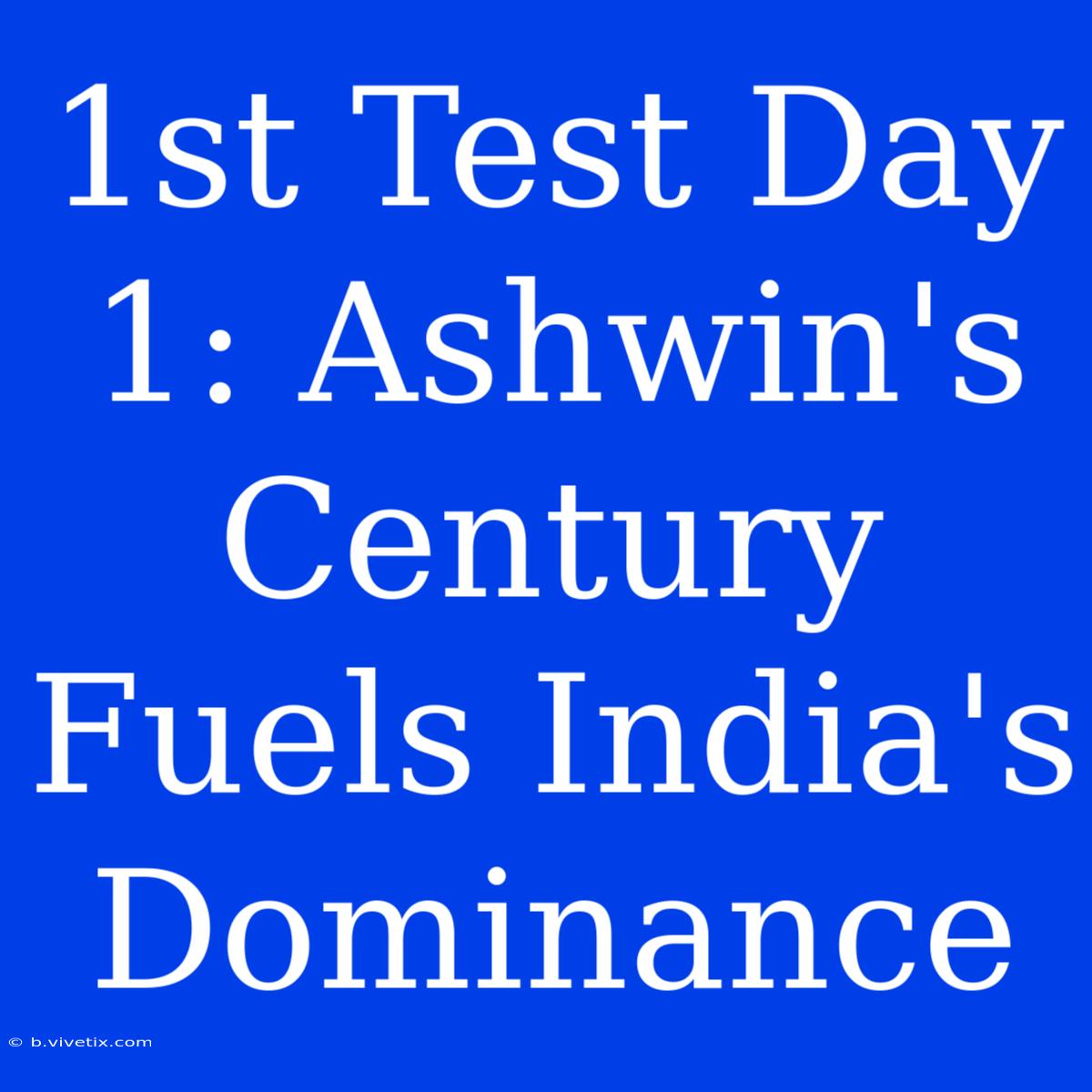 1st Test Day 1: Ashwin's Century Fuels India's Dominance