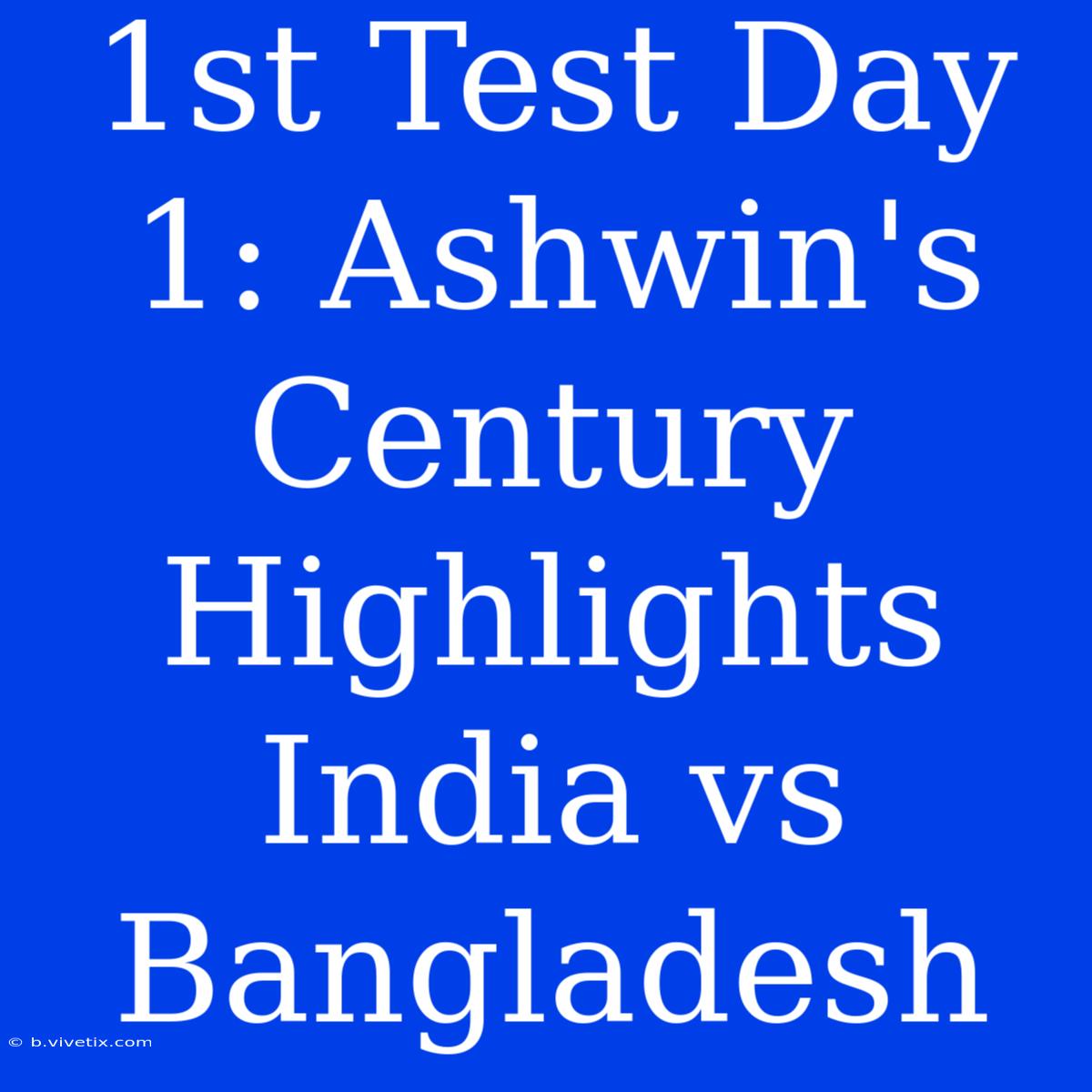 1st Test Day 1: Ashwin's Century Highlights India Vs Bangladesh