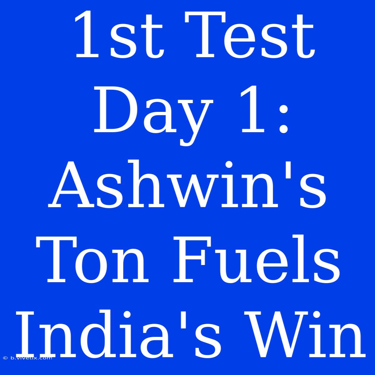 1st Test Day 1: Ashwin's Ton Fuels India's Win