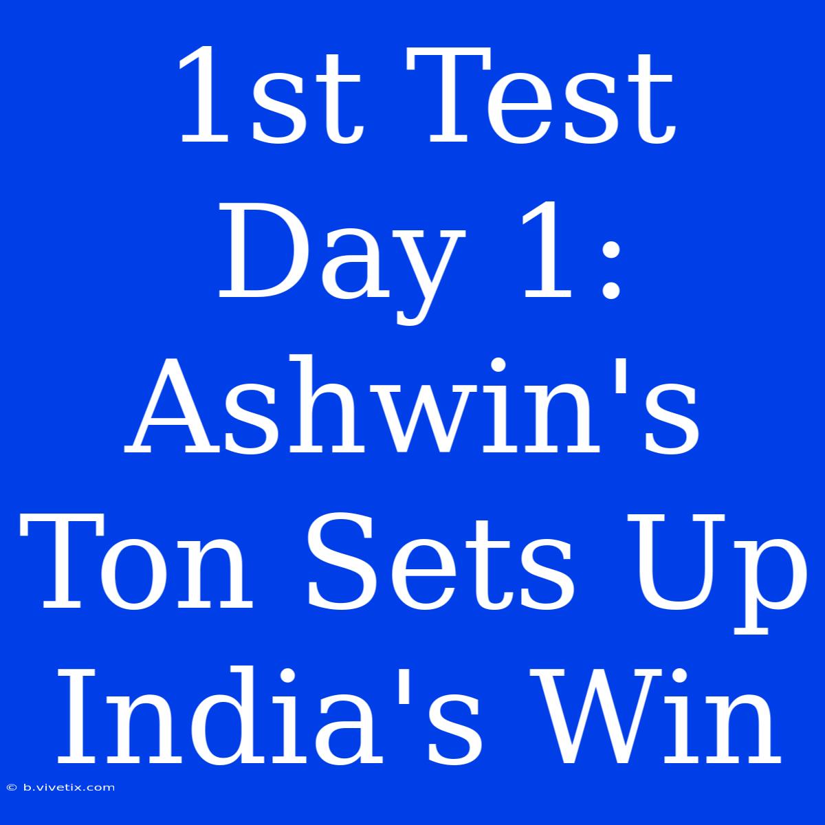 1st Test Day 1: Ashwin's Ton Sets Up India's Win