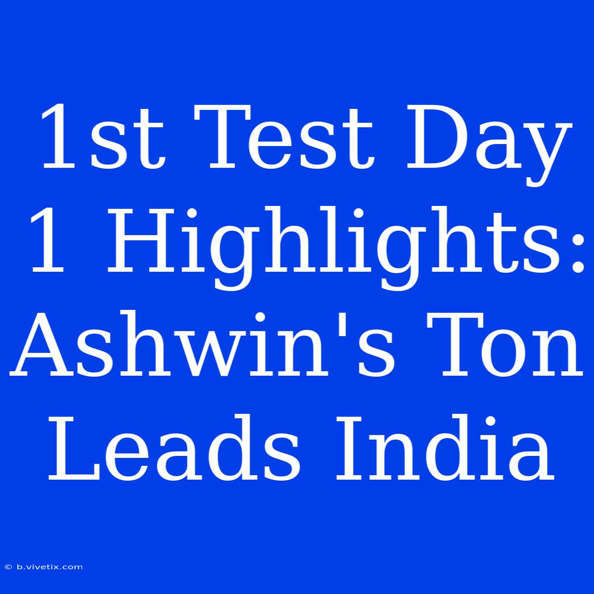 1st Test Day 1 Highlights: Ashwin's Ton Leads India 