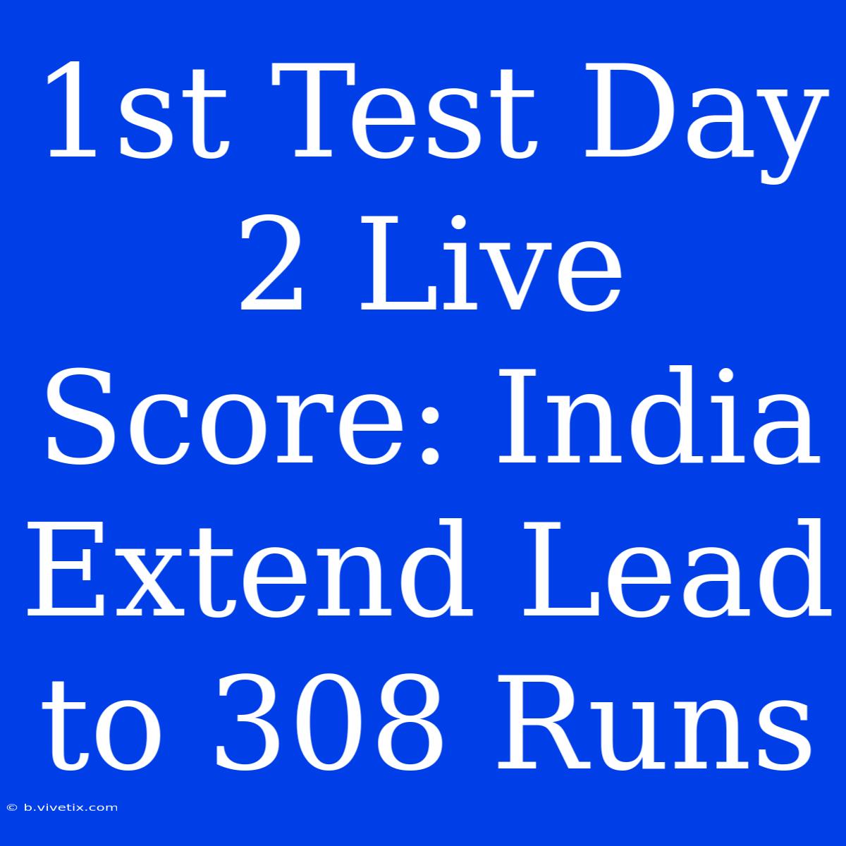 1st Test Day 2 Live Score: India Extend Lead To 308 Runs