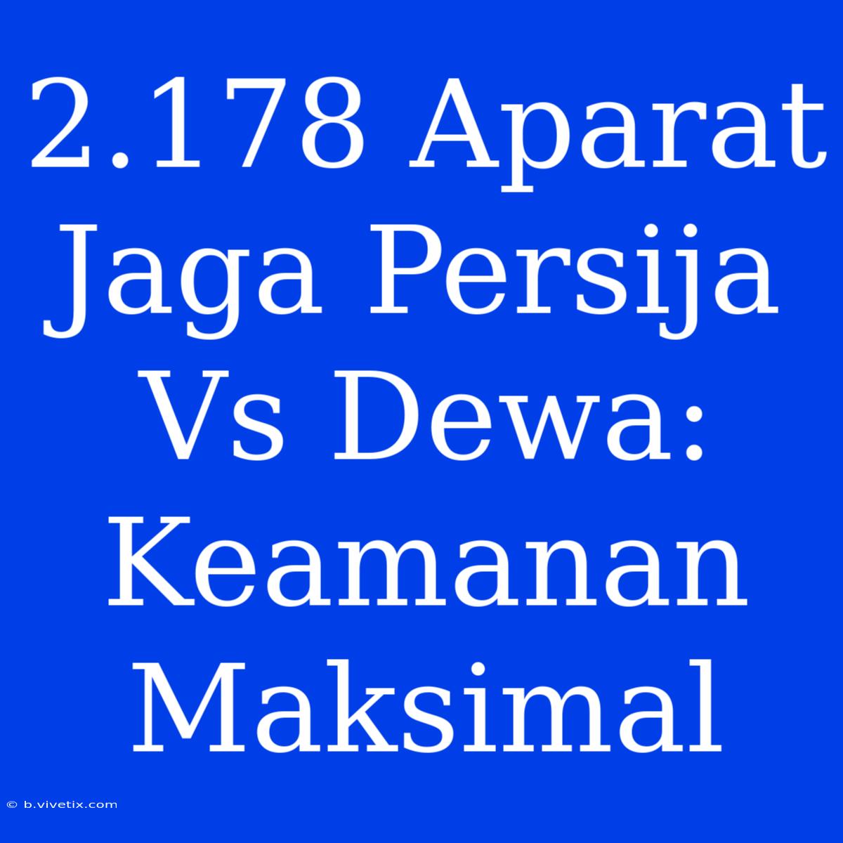 2.178 Aparat Jaga Persija Vs Dewa: Keamanan Maksimal 