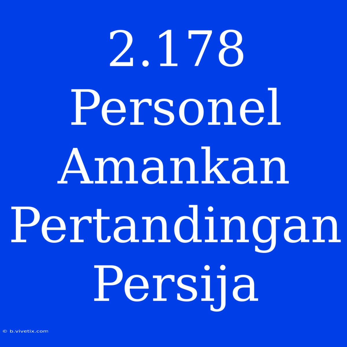 2.178 Personel Amankan Pertandingan Persija